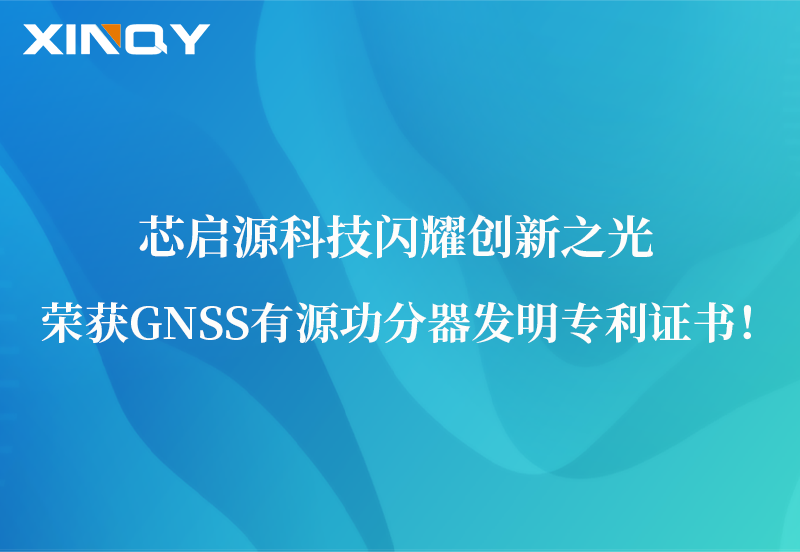 芯启源科技闪耀创新之光：荣获GNSS有源功分器发明专利证书！